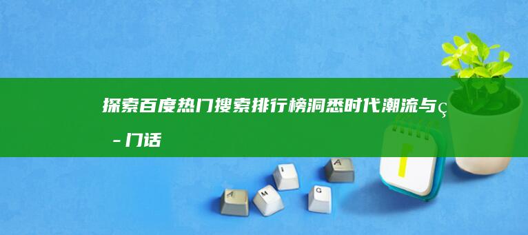 探索百度热门搜索排行榜：洞悉时代潮流与热门话题