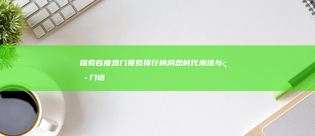 探索百度热门搜索排行榜：洞悉时代潮流与热门话题